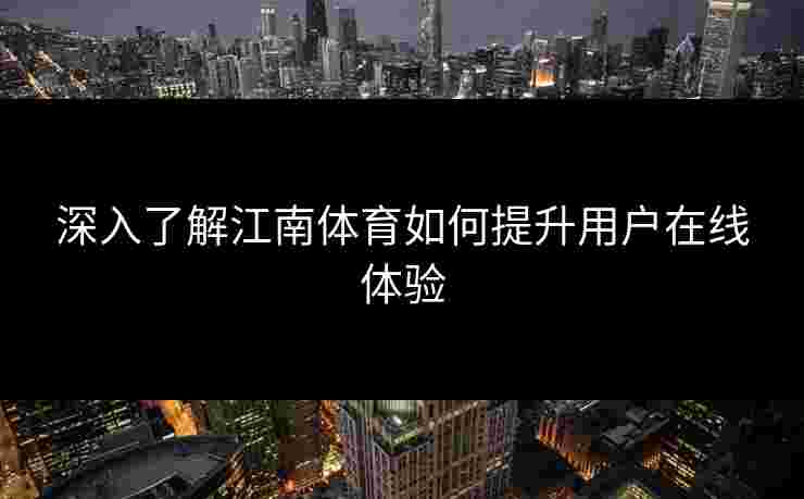 深入了解江南体育如何提升用户在线体验