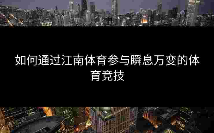 如何通过江南体育参与瞬息万变的体育竞技
