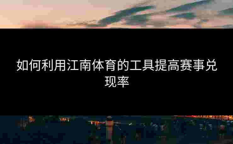 如何利用江南体育的工具提高赛事兑现率