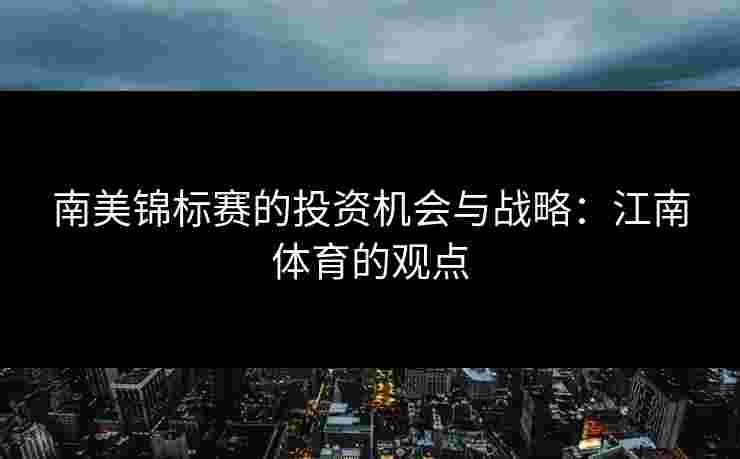 南美锦标赛的投资机会与战略：江南体育的观点