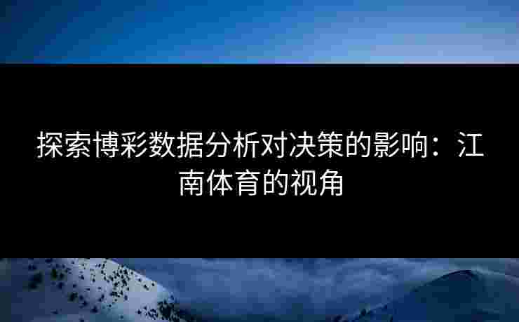 探索博彩数据分析对决策的影响：江南体育的视角