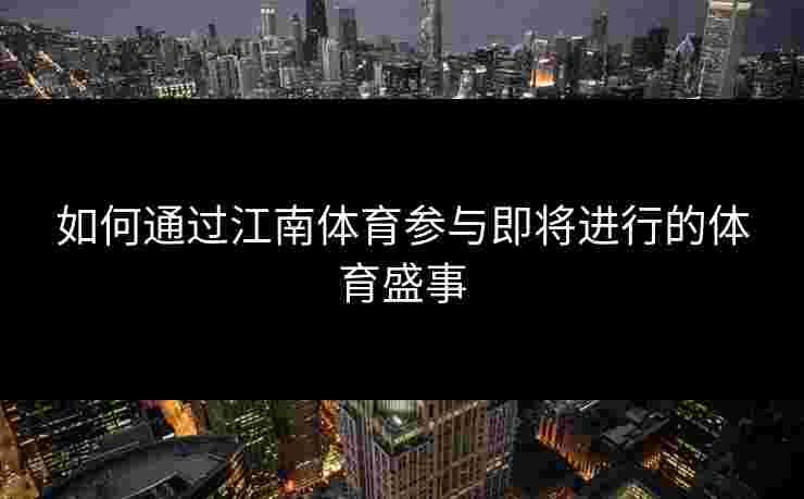 如何通过江南体育参与即将进行的体育盛事 如何通过江南体育参与即将进行的体育盛事