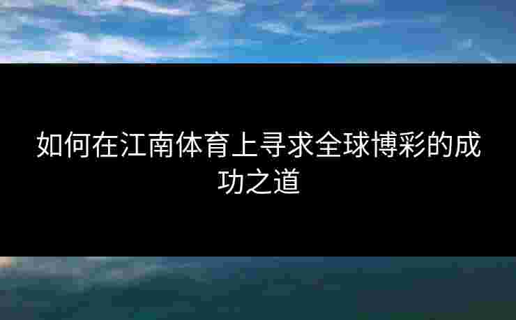 如何在江南体育上寻求全球博彩的成功之道