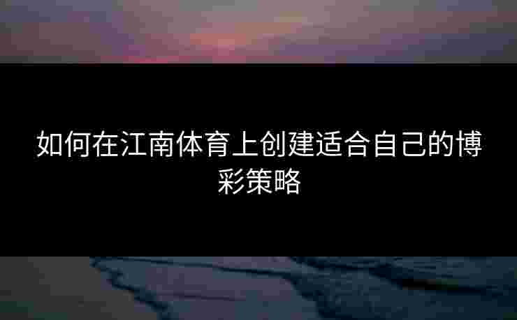 如何在江南体育上创建适合自己的博彩策略