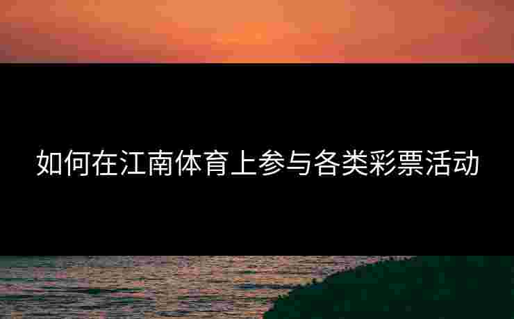 如何在江南体育上参与各类彩票活动