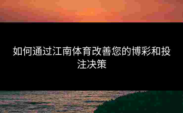 如何通过江南体育改善您的博彩和投注决策