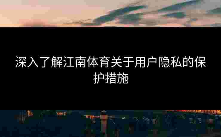 深入了解江南体育关于用户隐私的保护措施