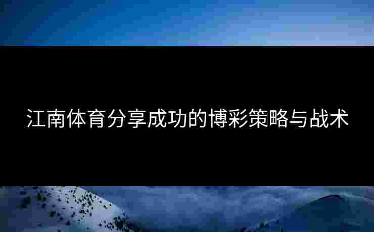 江南体育分享成功的博彩策略与战术 江南体育分享成功的博彩策略与战术