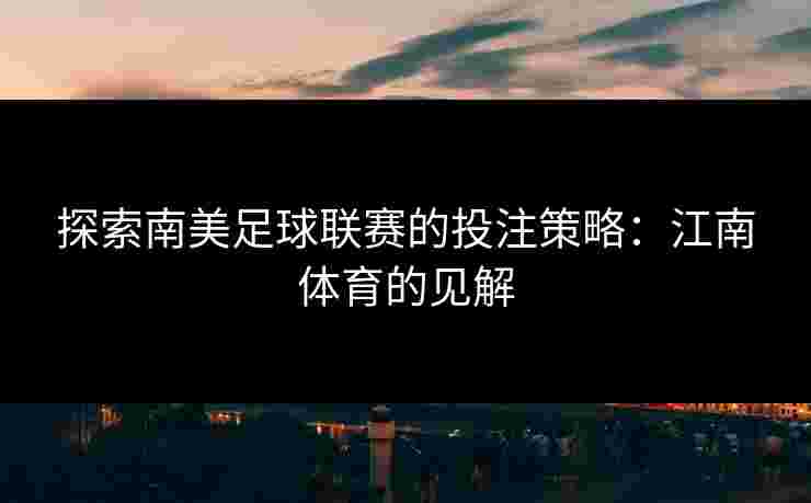 探索南美足球联赛的投注策略：江南体育的见解