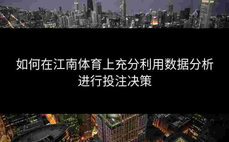 如何在江南体育上充分利用数据分析进行投注决策