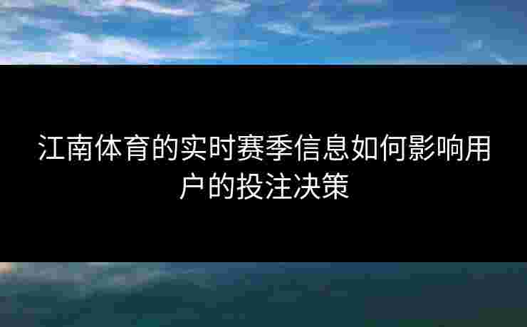 江南体育的实时赛季信息如何影响用户的投注决策
