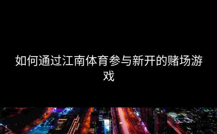 如何通过江南体育参与新开的赌场游戏