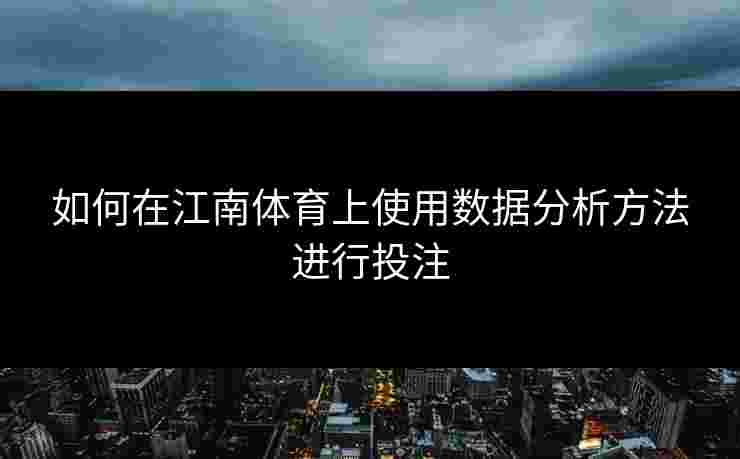如何在江南体育上使用数据分析方法进行投注