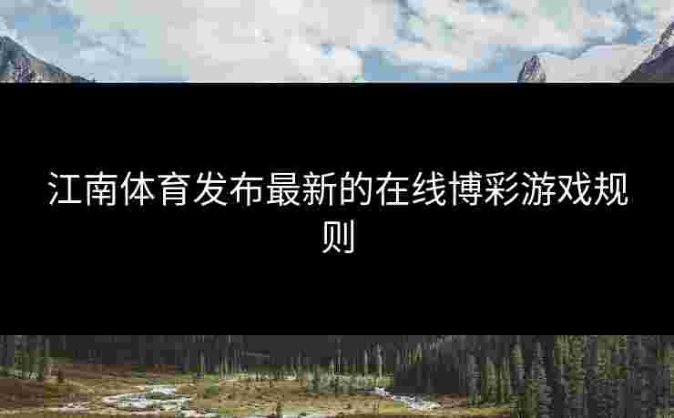 江南体育发布最新的在线博彩游戏规则