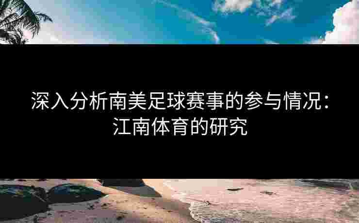 深入分析南美足球赛事的参与情况：江南体育的研究