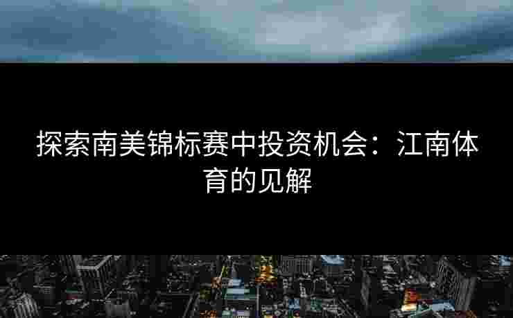 探索南美锦标赛中投资机会：江南体育的见解