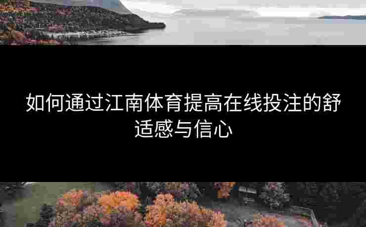 如何通过江南体育提高在线投注的舒适感与信心