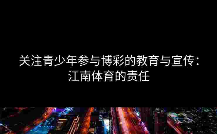 关注青少年参与博彩的教育与宣传：江南体育的责任
