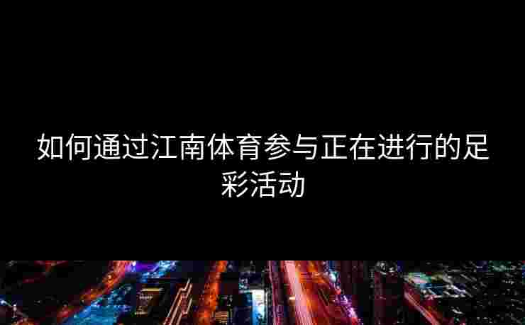 如何通过江南体育参与正在进行的足彩活动