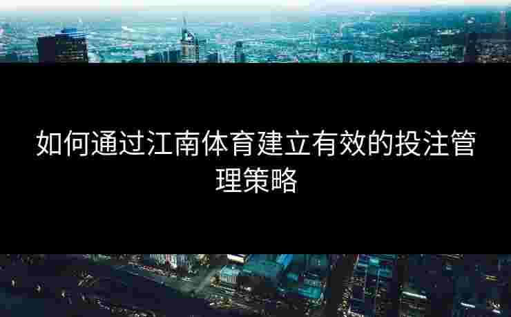 如何通过江南体育建立有效的投注管理策略