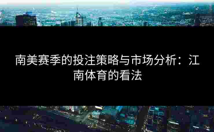 南美赛季的投注策略与市场分析：江南体育的看法