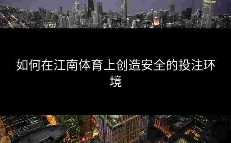 如何在江南体育上创造安全的投注环境