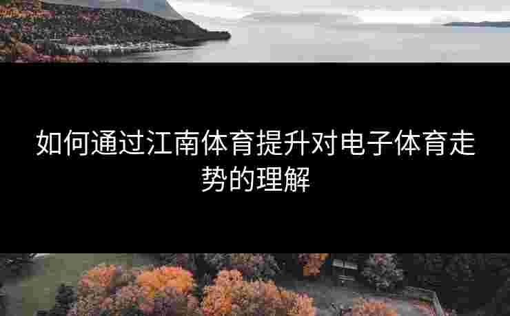 如何通过江南体育提升对电子体育走势的理解