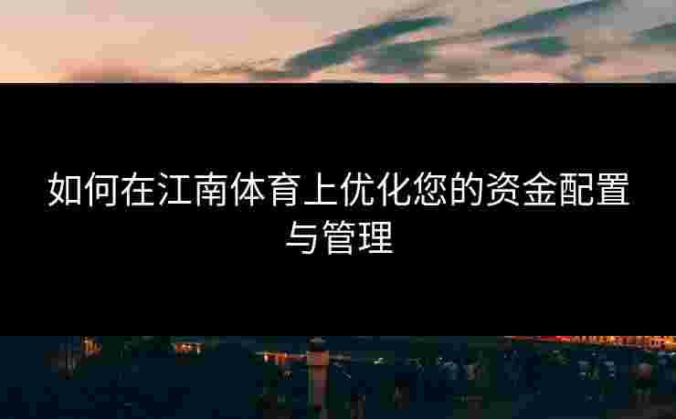如何在江南体育上优化您的资金配置与管理