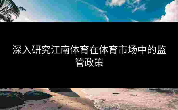 深入研究江南体育在体育市场中的监管政策