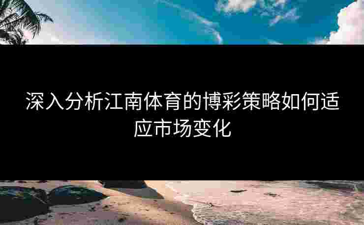 深入分析江南体育的博彩策略如何适应市场变化