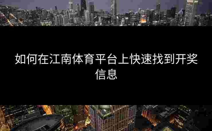 如何在江南体育平台上快速找到开奖信息