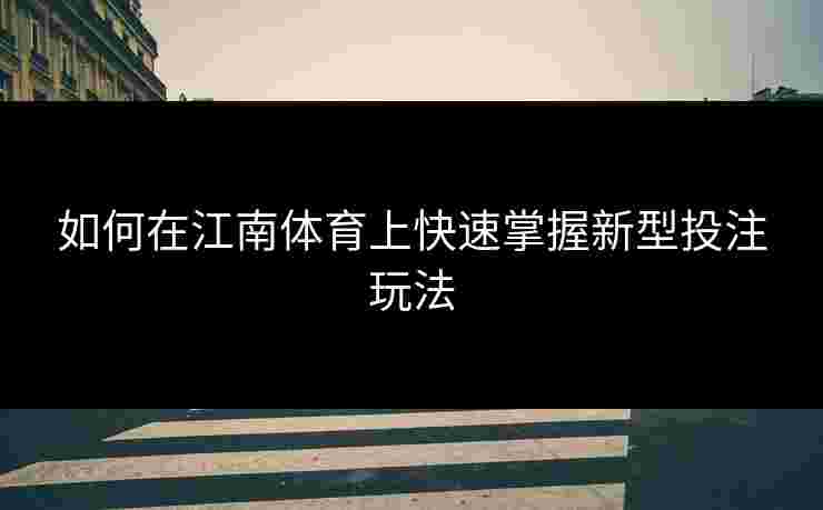 如何在江南体育上快速掌握新型投注玩法