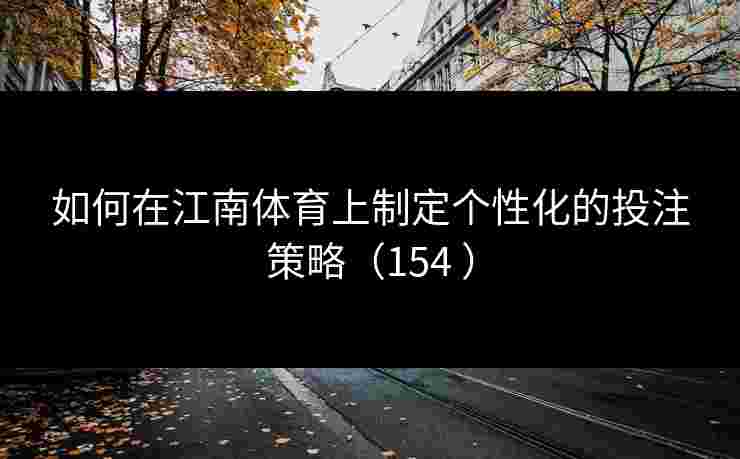 如何在江南体育上制定个性化的投注策略（154 ）