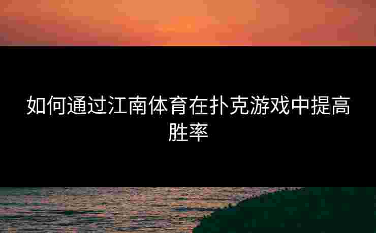 如何通过江南体育在扑克游戏中提高胜率