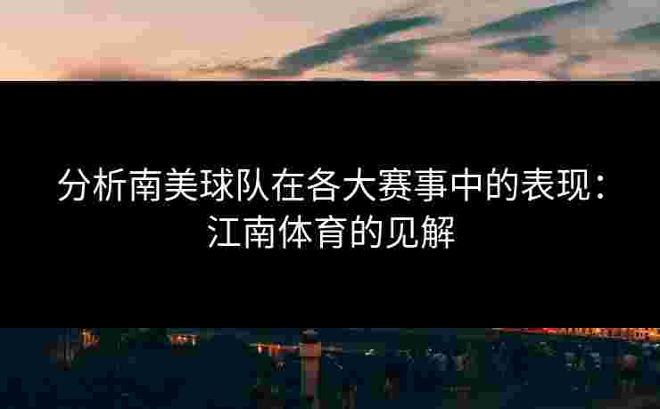 分析南美球队在各大赛事中的表现：江南体育的见解
