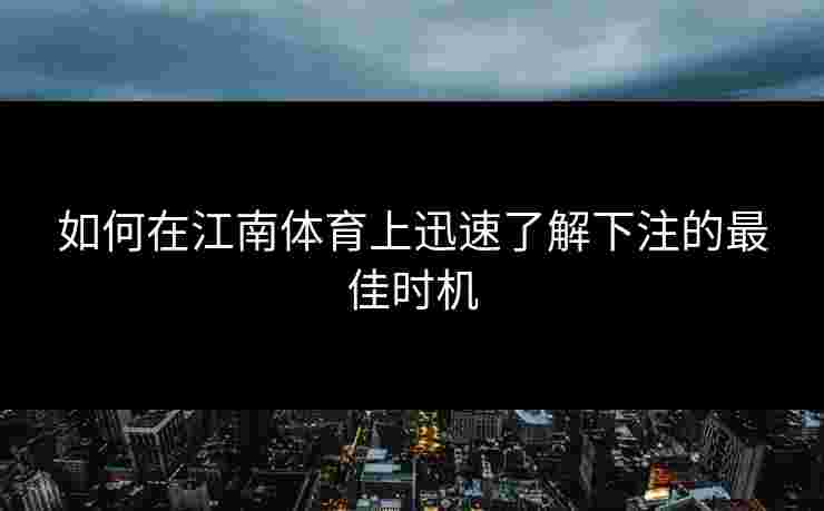 如何在江南体育上迅速了解下注的最佳时机