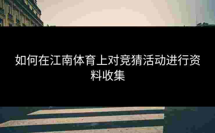 如何在江南体育上对竞猜活动进行资料收集