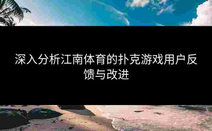 深入分析江南体育的扑克游戏用户反馈与改进