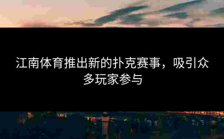 江南体育推出新的扑克赛事，吸引众多玩家参与