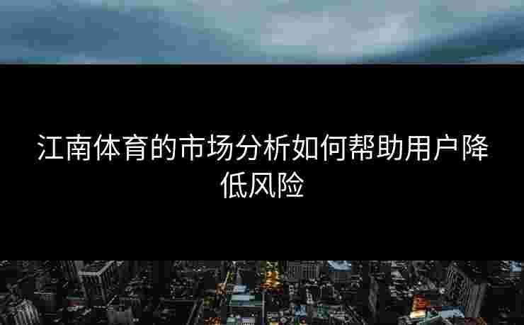 江南体育的市场分析如何帮助用户降低风险