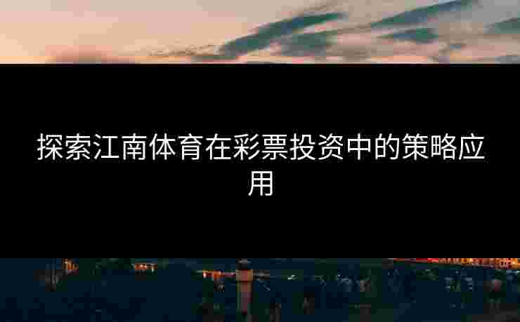 探索江南体育在彩票投资中的策略应用