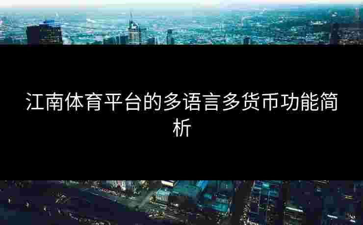 江南体育平台的多语言多货币功能简析
