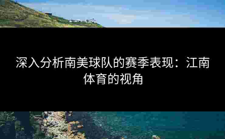 深入分析南美球队的赛季表现：江南体育的视角