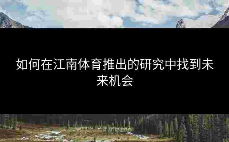 如何在江南体育推出的研究中找到未来机会