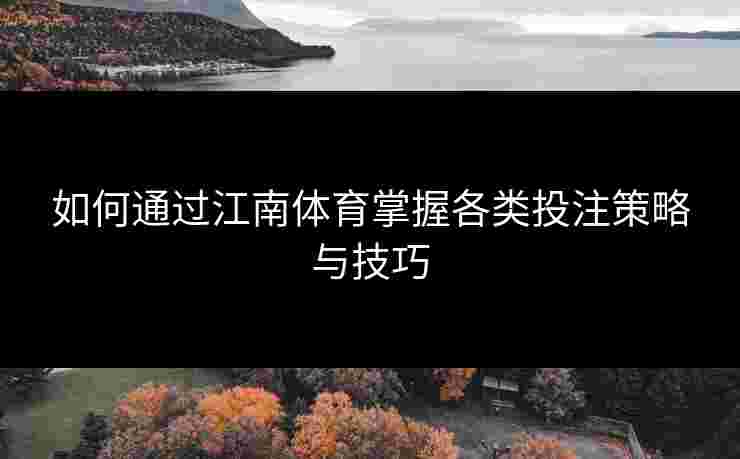 如何通过江南体育掌握各类投注策略与技巧