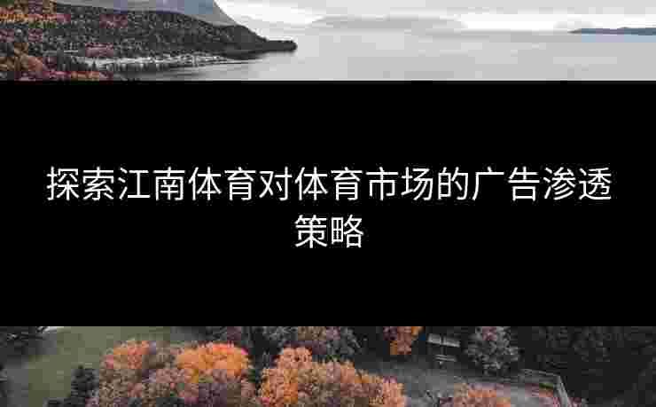 探索江南体育对体育市场的广告渗透策略