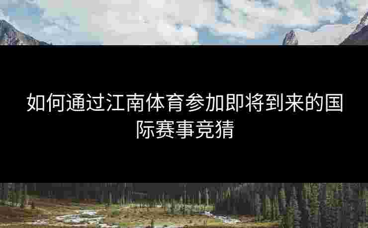 如何通过江南体育参加即将到来的国际赛事竞猜