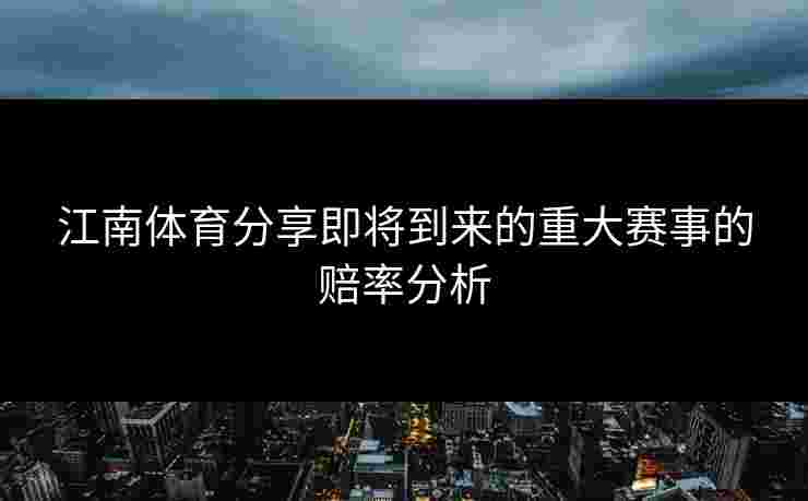 江南体育分享即将到来的重大赛事的赔率分析