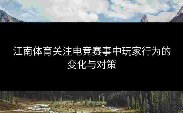 江南体育关注电竞赛事中玩家行为的变化与对策