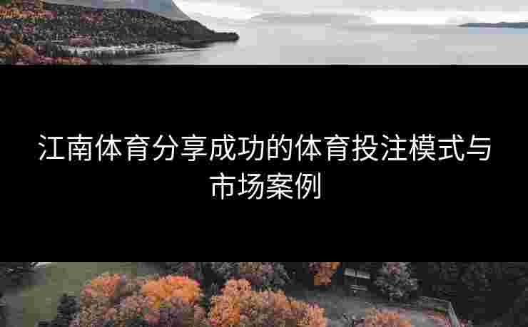江南体育分享成功的体育投注模式与市场案例